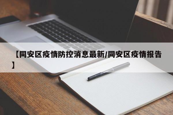 【同安区疫情防控消息最新/同安区疫情报告】