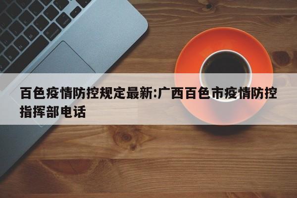 百色疫情防控规定最新:广西百色市疫情防控指挥部电话