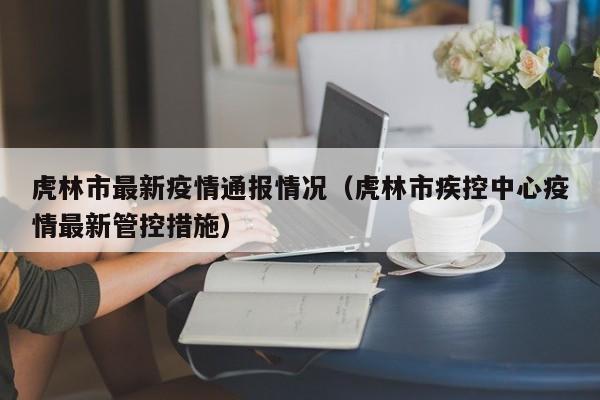 虎林市最新疫情通报情况（虎林市疾控中心疫情最新管控措施）
