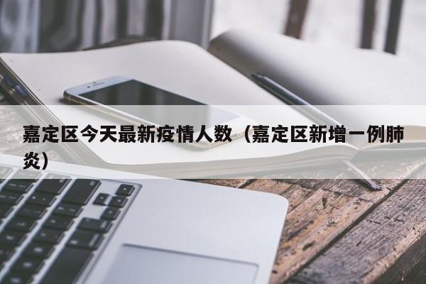 嘉定区今天最新疫情人数（嘉定区新增一例肺炎）