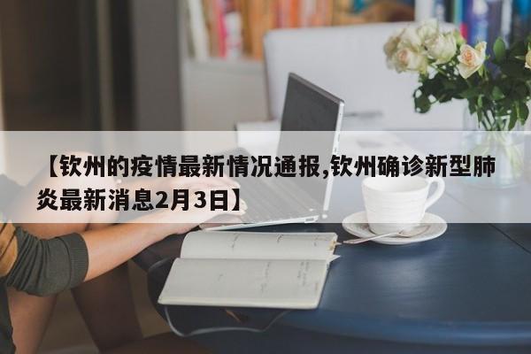 【钦州的疫情最新情况通报,钦州确诊新型肺炎最新消息2月3日】