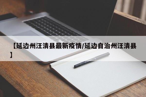 【延边州汪清县最新疫情/延边自治州汪清县】