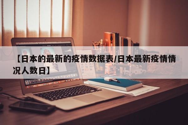 【日本的最新的疫情数据表/日本最新疫情情况人数日】