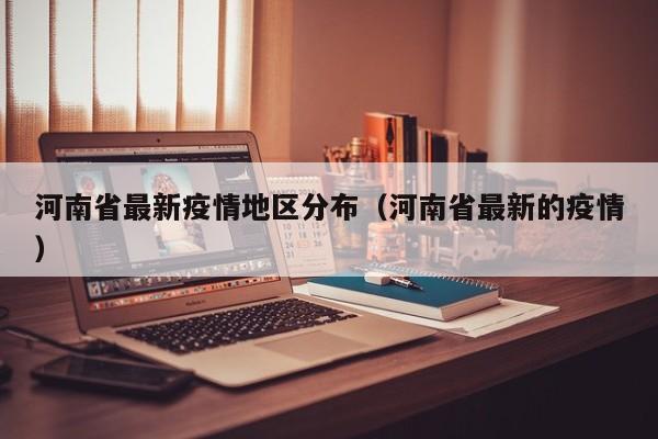 河南省最新疫情地区分布（河南省最新的疫情）
