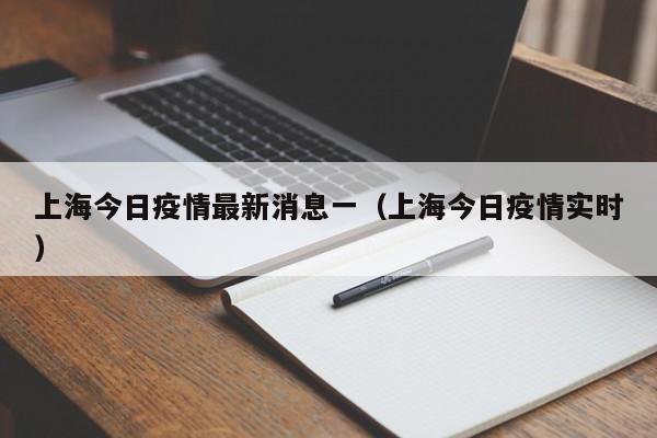 上海今日疫情最新消息一（上海今日疫情实时）