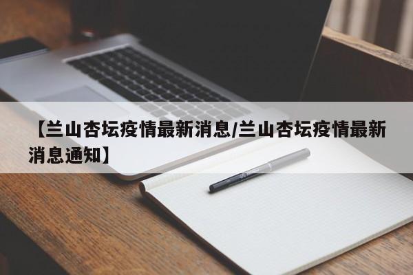 【兰山杏坛疫情最新消息/兰山杏坛疫情最新消息通知】