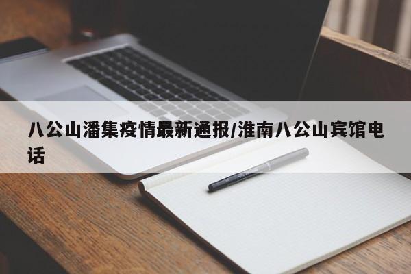 八公山潘集疫情最新通报/淮南八公山宾馆电话