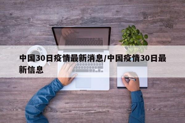 中国30日疫情最新消息/中国疫情30日最新信息