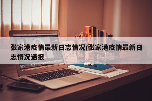 张家港疫情最新日志情况/张家港疫情最新日志情况通报