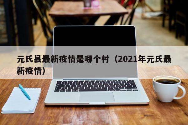 元氏县最新疫情是哪个村（2021年元氏最新疫情）