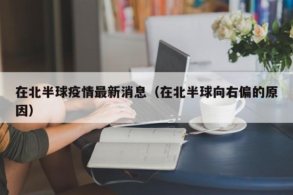 在北半球疫情最新消息（在北半球向右偏的原因）