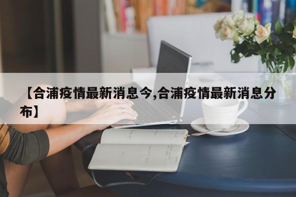 【合浦疫情最新消息今,合浦疫情最新消息分布】