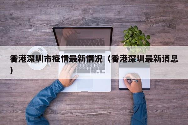 香港深圳市疫情最新情况（香港深圳最新消息）