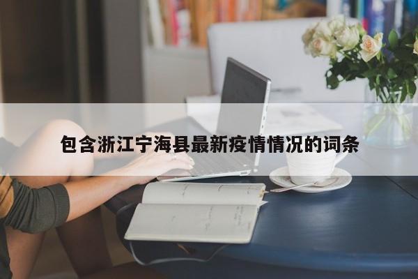 包含浙江宁海县最新疫情情况的词条