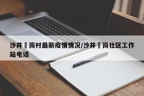 沙井壆岗村最新疫情情况/沙井坣岗社区工作站电话