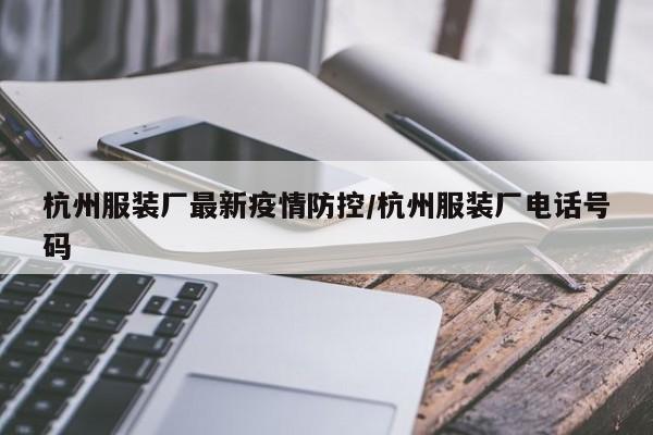 杭州服装厂最新疫情防控/杭州服装厂电话号码