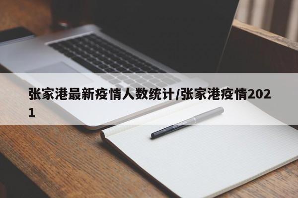 张家港最新疫情人数统计/张家港疫情2021