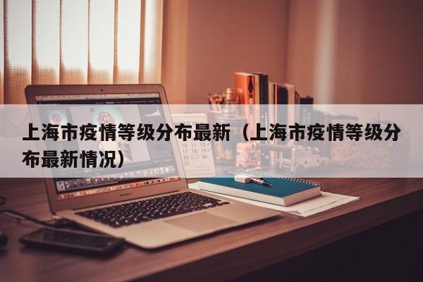 上海市疫情等级分布最新（上海市疫情等级分布最新情况）