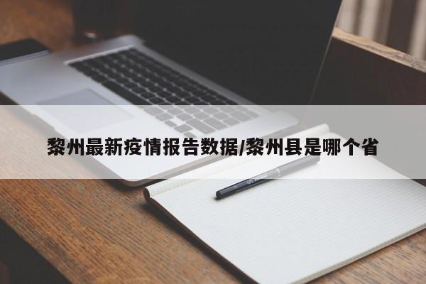 黎州最新疫情报告数据/黎州县是哪个省