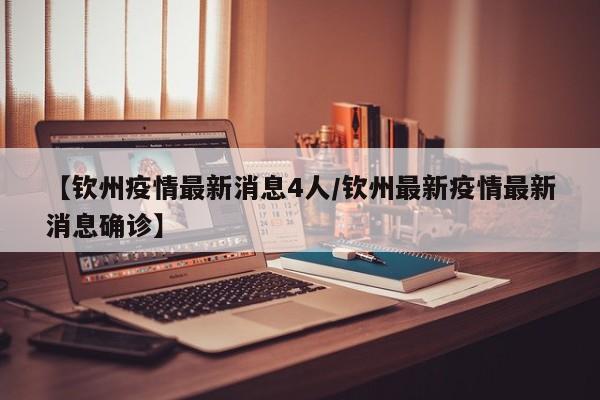 【钦州疫情最新消息4人/钦州最新疫情最新消息确诊】