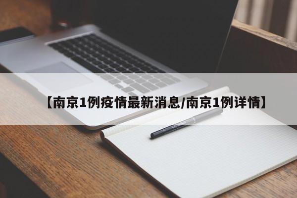 【南京1例疫情最新消息/南京1例详情】