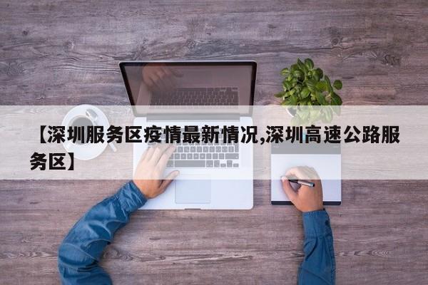 【深圳服务区疫情最新情况,深圳高速公路服务区】