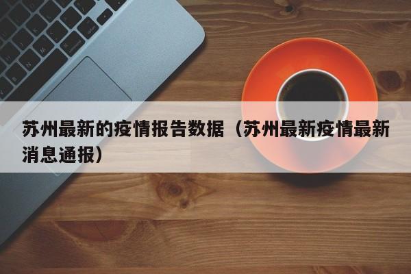 苏州最新的疫情报告数据（苏州最新疫情最新消息通报）