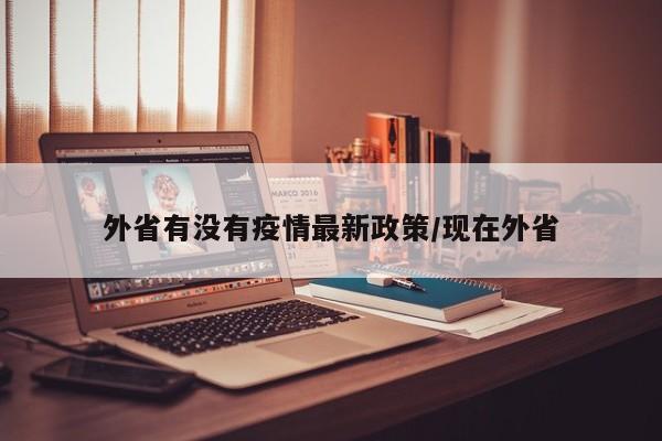 外省有没有疫情最新政策/现在外省