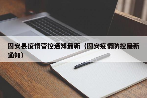 固安县疫情管控通知最新（固安疫情防控最新通知）