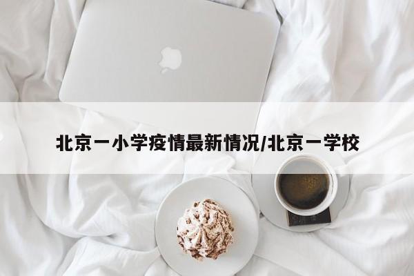 北京一小学疫情最新情况/北京一学校