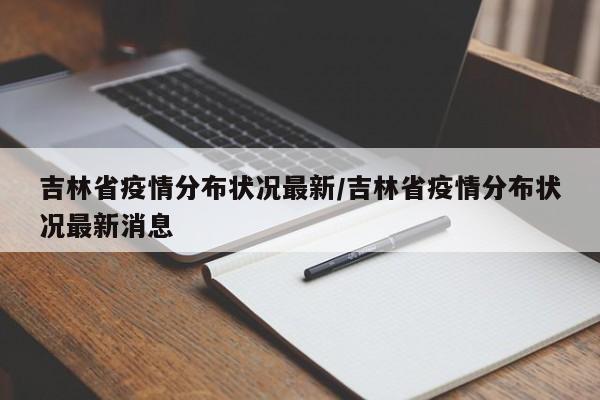 吉林省疫情分布状况最新/吉林省疫情分布状况最新消息