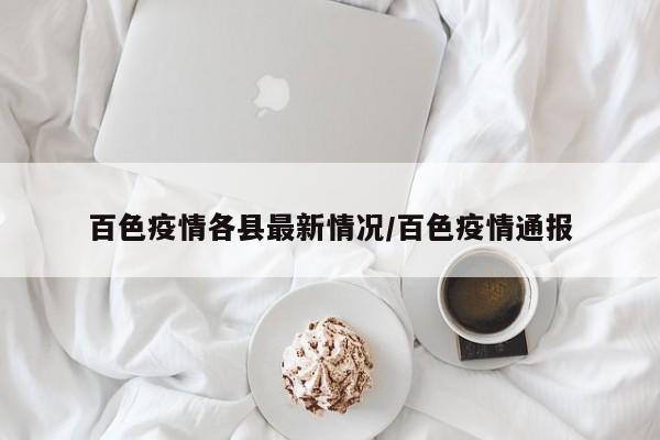 百色疫情各县最新情况/百色疫情通报