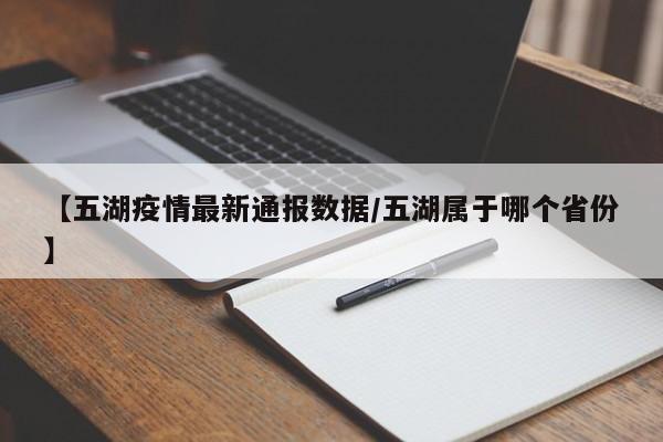 【五湖疫情最新通报数据/五湖属于哪个省份】