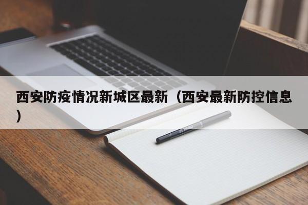 西安防疫情况新城区最新（西安最新防控信息）