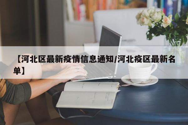 【河北区最新疫情信息通知/河北疫区最新名单】