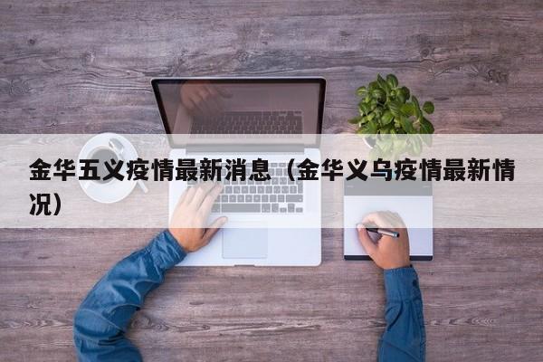 金华五义疫情最新消息（金华义乌疫情最新情况）