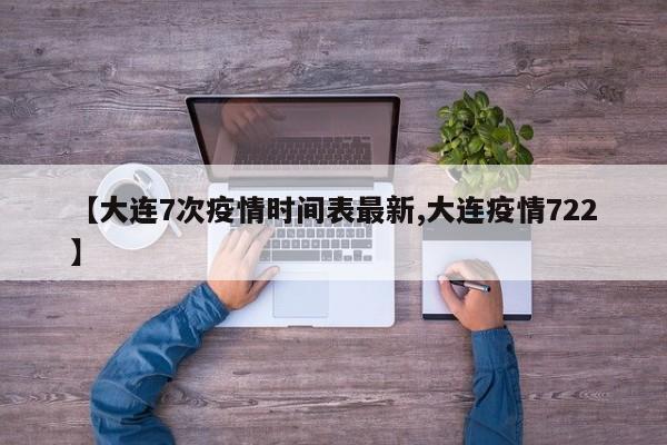 【大连7次疫情时间表最新,大连疫情722】
