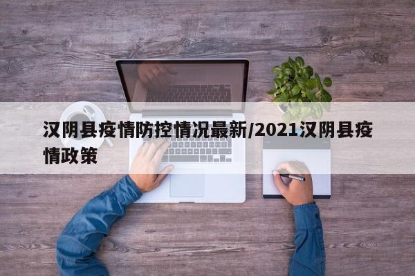 汉阴县疫情防控情况最新/2021汉阴县疫情政策