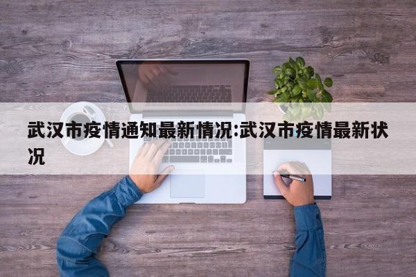 武汉市疫情通知最新情况:武汉市疫情最新状况