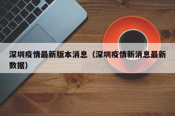 深圳疫情最新版本消息（深圳疫情新消息最新数据）
