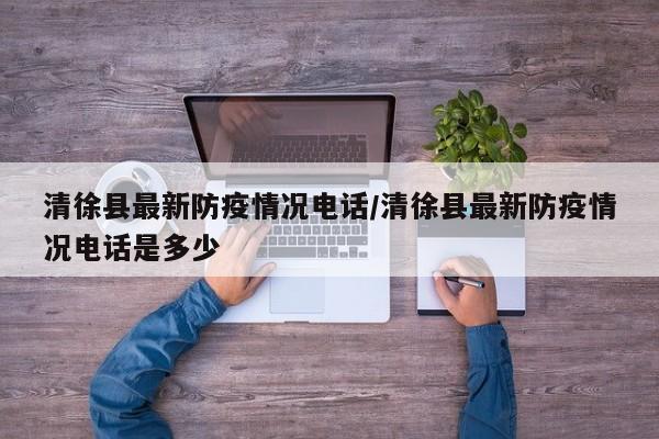 清徐县最新防疫情况电话/清徐县最新防疫情况电话是多少
