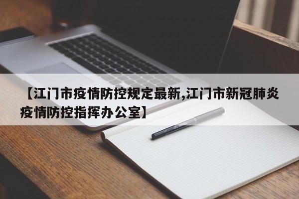 【江门市疫情防控规定最新,江门市新冠肺炎疫情防控指挥办公室】
