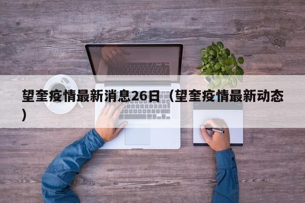 望奎疫情最新消息26日（望奎疫情最新动态）