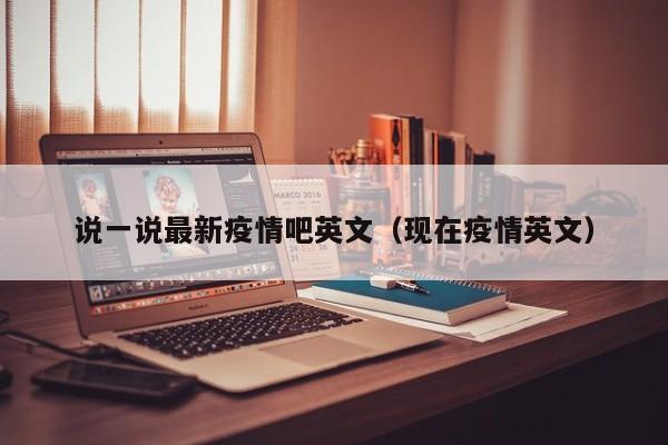 说一说最新疫情吧英文（现在疫情英文）