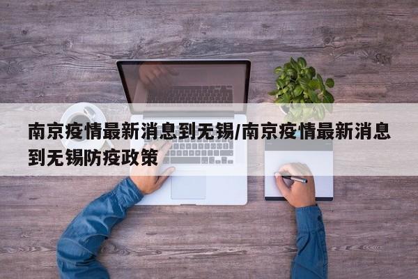 南京疫情最新消息到无锡/南京疫情最新消息到无锡防疫政策