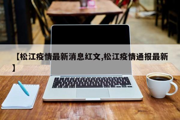 【松江疫情最新消息红文,松江疫情通报最新】