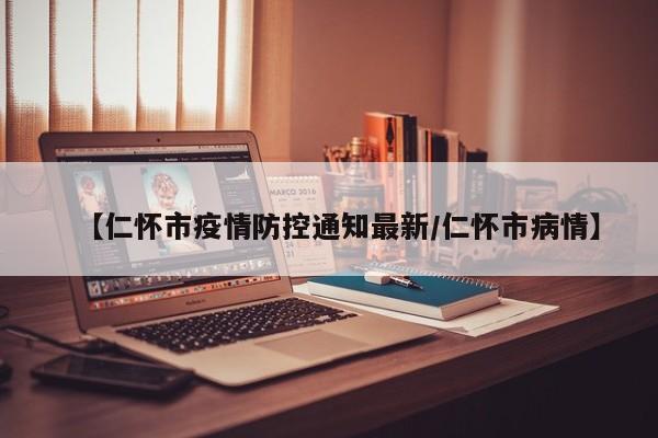 【仁怀市疫情防控通知最新/仁怀市病情】