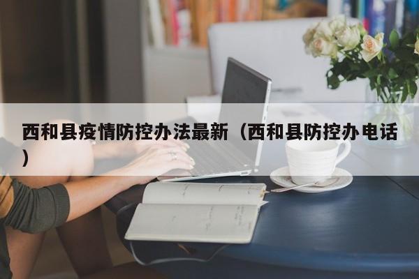西和县疫情防控办法最新（西和县防控办电话）