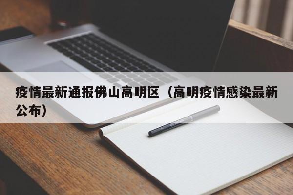 疫情最新通报佛山高明区（高明疫情感染最新公布）