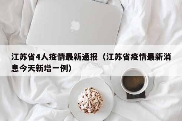江苏省4人疫情最新通报（江苏省疫情最新消息今天新增一例）